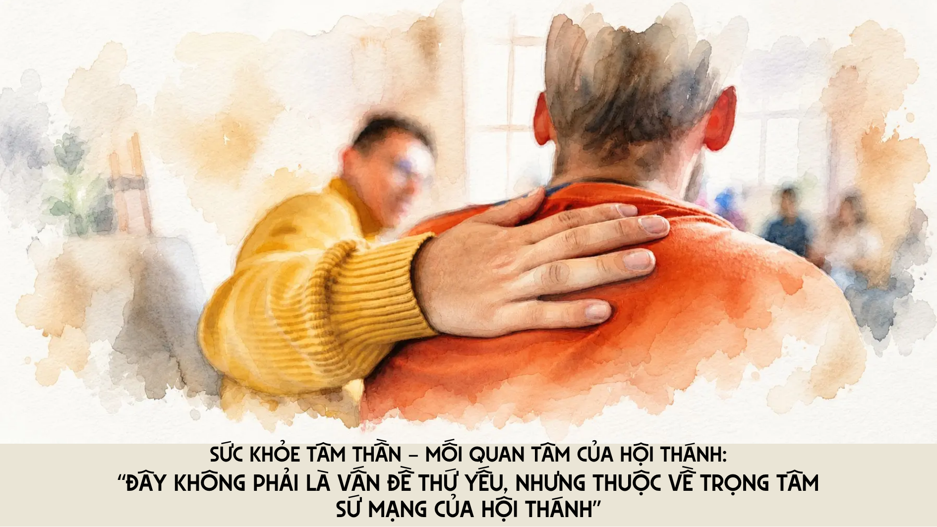 Sức khỏe tâm thần – Mối quan tâm của Hội thánh: “Đây không phải là vấn đề thứ yếu, nhưng thuộc về trọng tâm sứ mạng của Hội thánh”